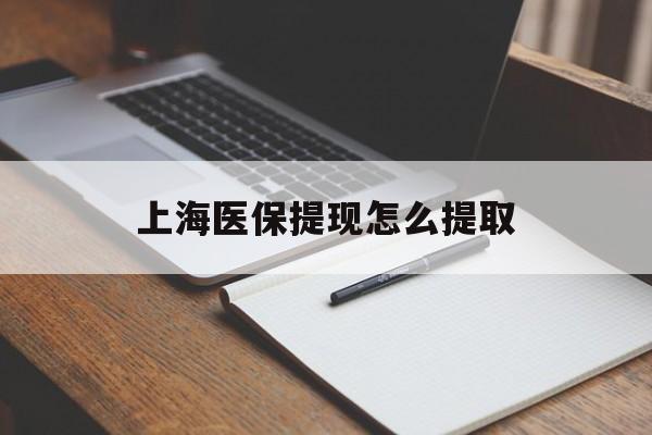 淄博上海医保提现怎么提取(上海医保提现怎么提取出来)