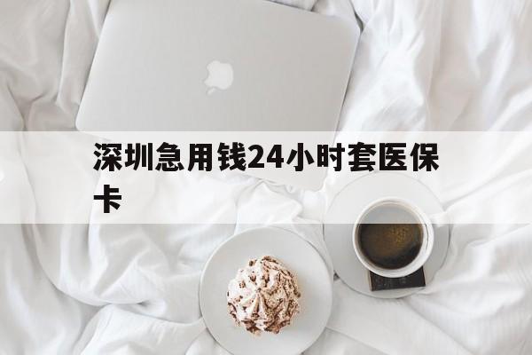 淄博深圳急用钱24小时套医保卡(急用钱周转就找微粒贷小额贷款)