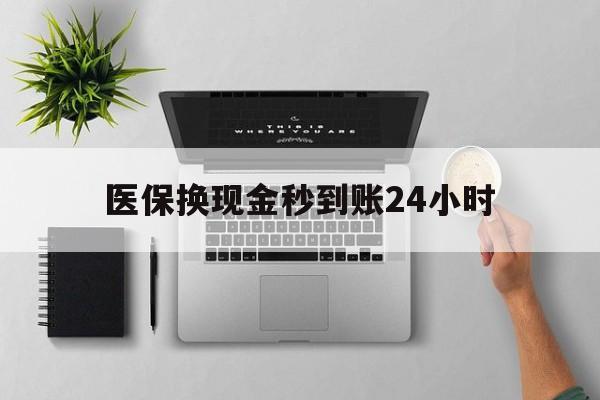 淄博医保换现金秒到账24小时(医保变现金)