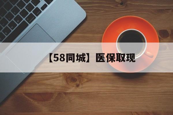 淄博【58同城】医保取现(医保线上取现)