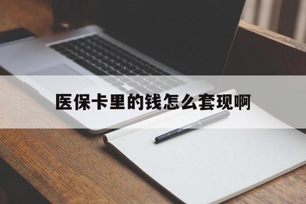 淄博医保卡里的钱怎么套现啊(医保卡的钱怎么套出来啊)
