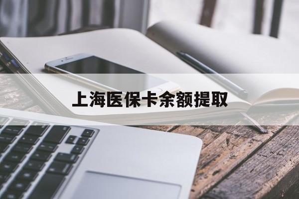 淄博上海医保卡余额提取(上海医保卡余额提取方法)