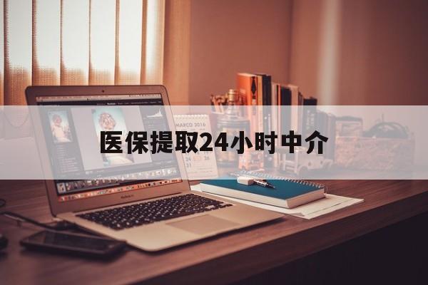 淄博医保提取24小时中介(医保提取代办中介)