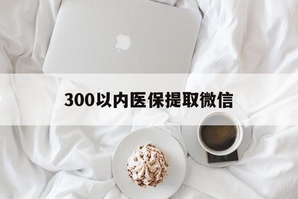 淄博300以内医保提取微信(小额医保300以内提取)