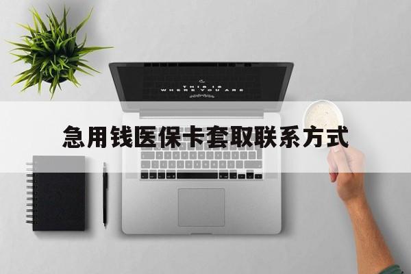 淄博急用钱医保卡套取联系方式(急用钱联系我1000)