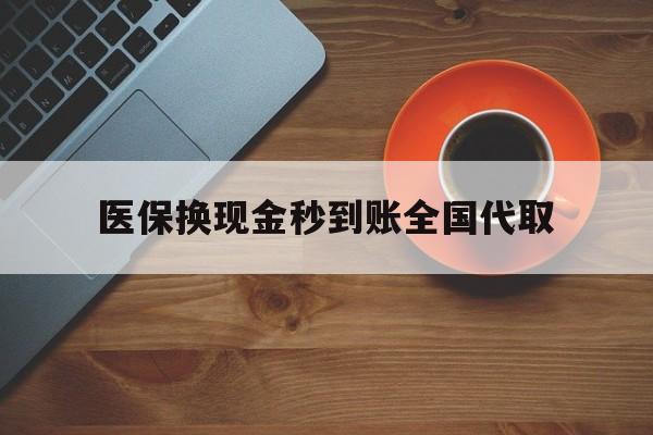 淄博医保换现金秒到账全国代取(医保卡换现金联系方式)
