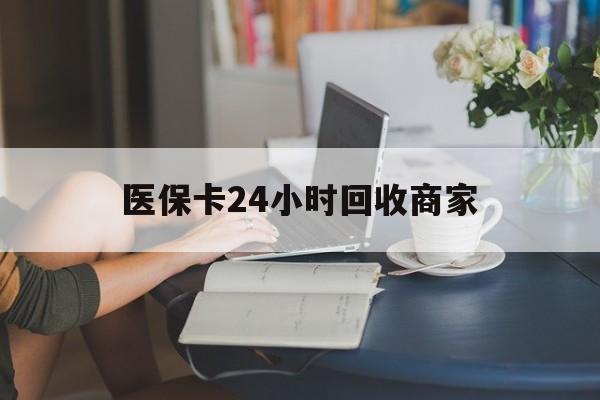淄博医保卡24小时回收商家(高价回收医保卡联系方式)