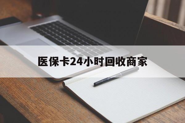 淄博医保卡24小时回收商家(医保卡24小时回收商家会知道吗)