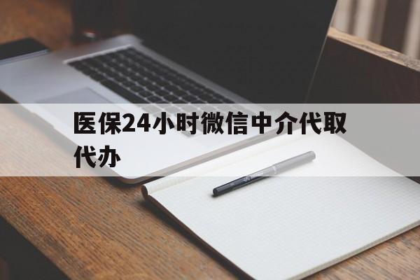 淄博医保24小时微信中介代取代办(代办医疗保险中介怎么收费)