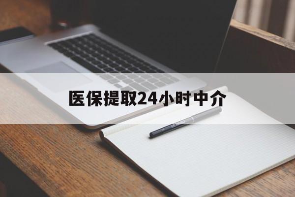 淄博医保提取24小时中介(医保提取24小时中介代办)