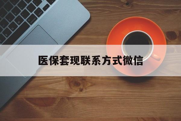 淄博医保套现联系方式微信(医保卡提现套取微信)