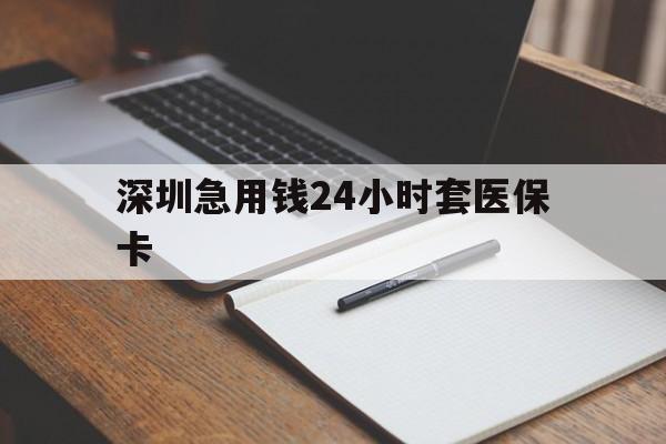 淄博深圳急用钱24小时套医保卡(24小时套医保卡联系方式)