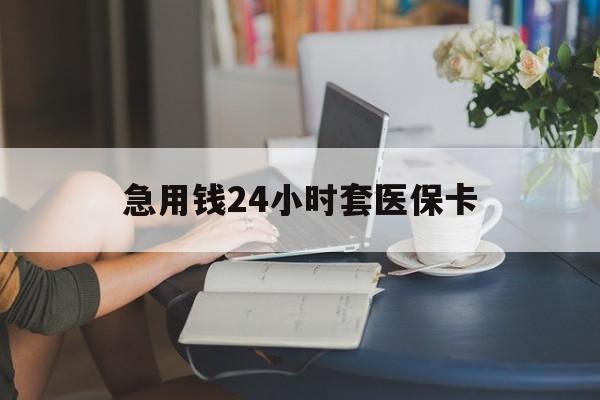 急用钱24小时套医保卡(医保套取现金最佳方法) 急用钱24小时套医保卡(医保套取现金最佳方法)