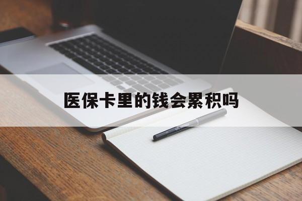 淄博医保卡里的钱会累积吗(医保卡账户的钱会累积么)