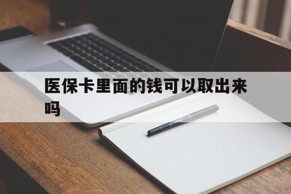 淄博医保卡里面的钱可以取出来吗(老年人医保卡里面的钱可以取出来吗)